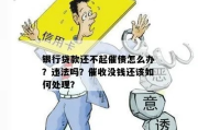 银行贷款逾期了，银行会怎么催收？我该怎么办？
