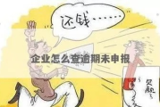 企业逾期申报在哪里看的？逾期了怎么办？