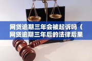网贷逾期三年了会被起诉吗？一文详解你的法律风险