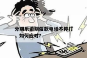 贷款逾期了，催收电话不断怎么办？教你几招不吃亏！