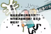 深圳拍拍贷逾期了？别慌，这里教你哪里咨询专业帮助！