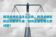 网贷逾期了怎么办？这份妥善解决方案请收好！