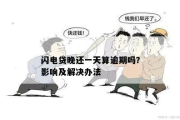 闪电贷款逾期怎么办？催收来袭如何应对？
