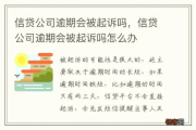 信合贷款逾期被起诉了怎么办？还能翻盘吗？