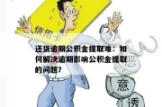 公积金贷款逾期了？别急！先搞清楚怎么办和会有啥后果！