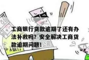工行贷款逾期了？催收会怎么做？我又该怎么办？