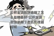 一、公积金贷款逾期了，催收来了该怎么办？
