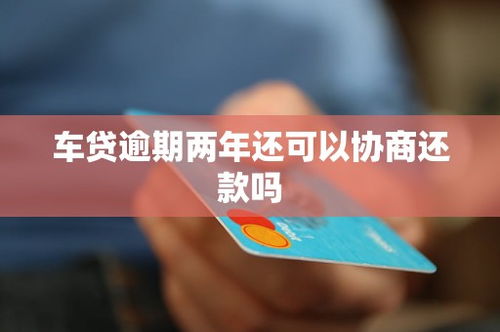 车贷逾期一年，协商还款还有希望吗？