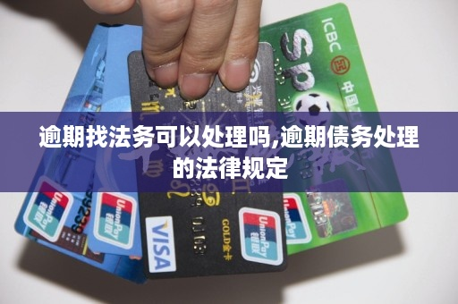 逾期找哪里法务？债务逾期了怎么办？